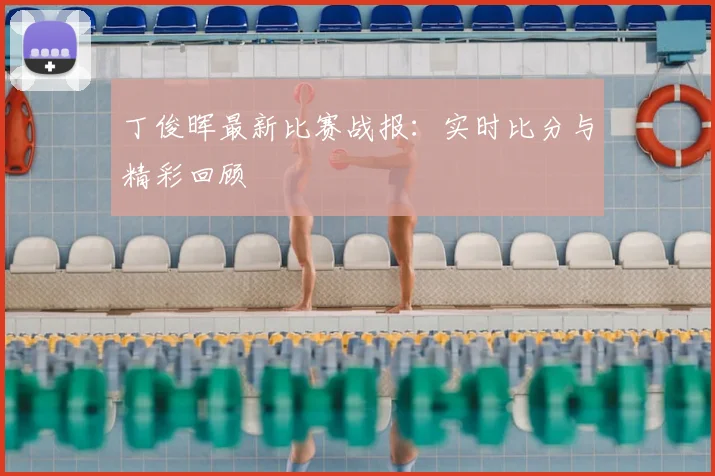 丁俊晖最新比赛战报：实时比分与精彩回顾