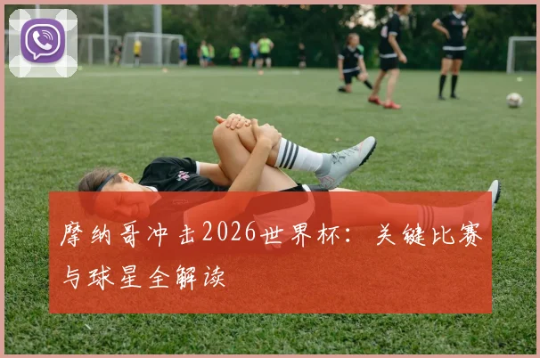 摩纳哥冲击2026世界杯：关键比赛与球星全解读