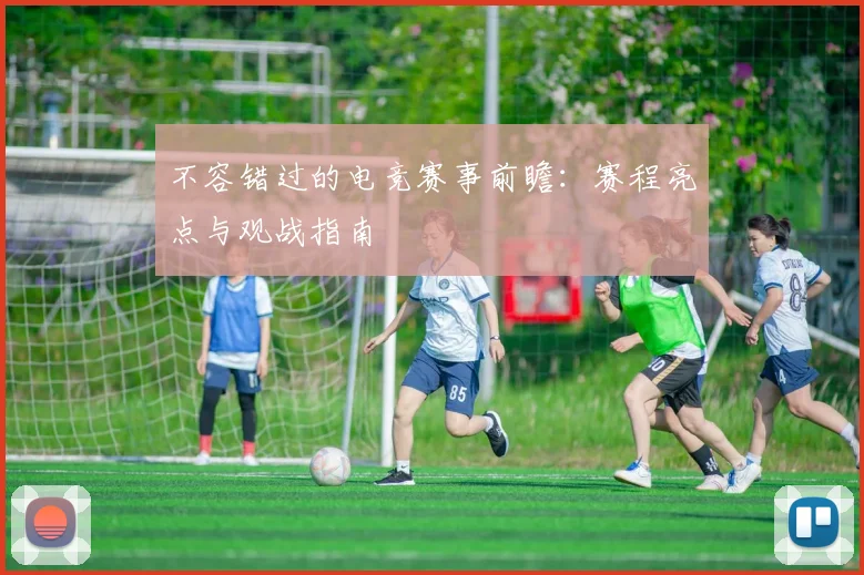 不容错过的电竞赛事前瞻:赛程亮点与观战指南