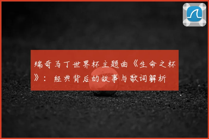 瑞奇马丁世界杯主题曲《生命之杯》：经典背后的故事与歌词解析