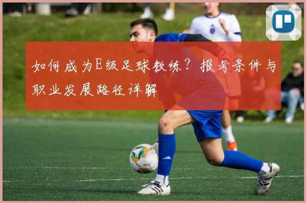 如何成为E级足球教练？报考条件与职业发展路径详解