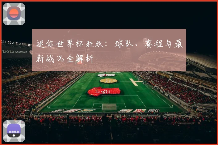 迷你世界杯狂欢：球队、赛程与最新战况全解析