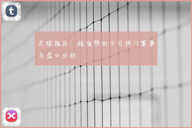 足球推荐：精准预测今日热门赛事与盘口分析
