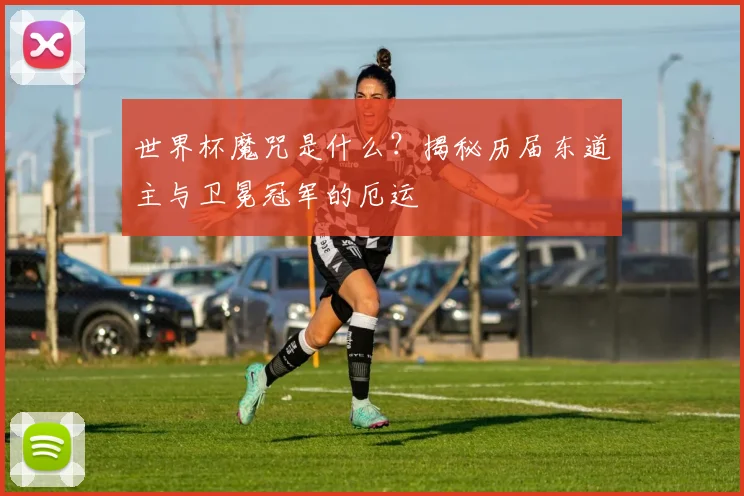 世界杯魔咒是什么？揭秘历届东道主与卫冕冠军的厄运