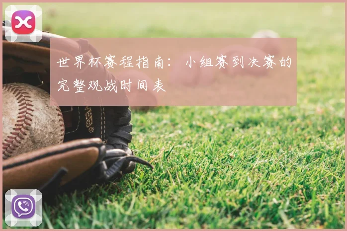 世界杯赛程指南：小组赛到决赛的完整观战时间表